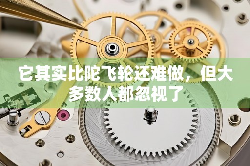 它其實(shí)比陀飛輪還難做，但大多數(shù)人都忽視了