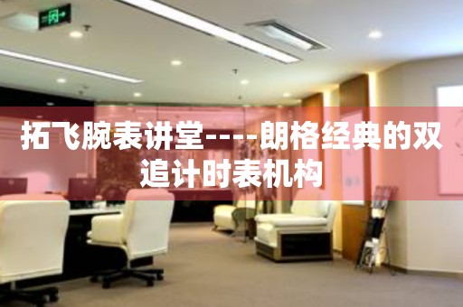 拓飛腕表講堂----朗格經典的雙追計時表機構