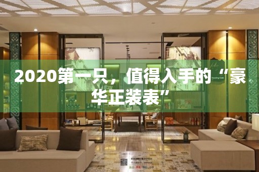 2020第一只，值得入手的“豪華正裝表”