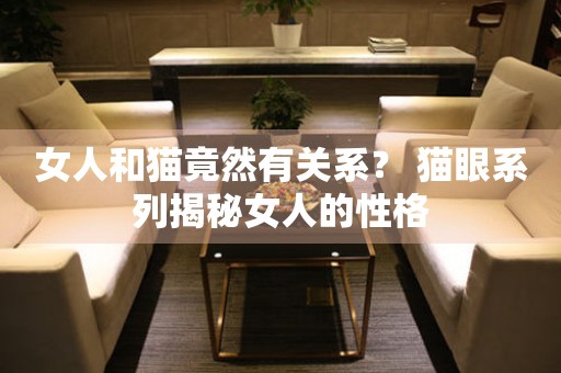 女人和貓竟然有關(guān)系？ 貓眼系列揭秘女人的性格