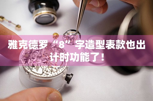 雅克德羅“8”字造型表款也出計時功能了！