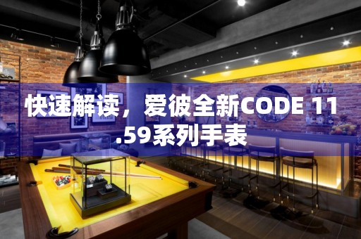 快速解讀，愛彼全新CODE 11.59系列手表