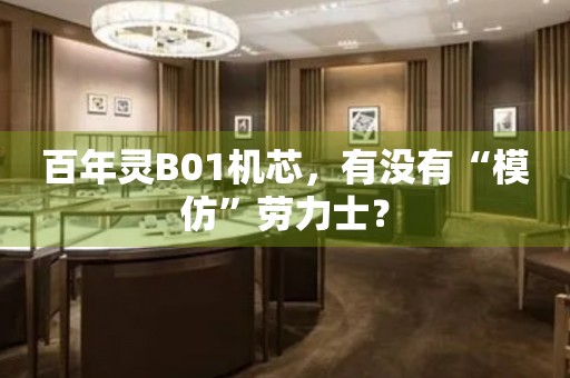 百年靈B01機芯，有沒有“模仿”勞力士？