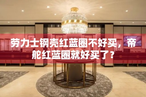 勞力士鋼殼紅藍(lán)圈不好買，帝舵紅藍(lán)圈就好買了？