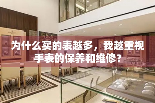 為什么買的表越多，我越重視手表的保養(yǎng)和維修？