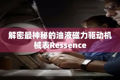 解密最神秘的油液磁力驅(qū)動機(jī)械表Ressence
