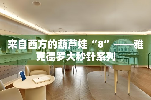 來(lái)自西方的葫蘆娃“8”——雅克德羅大秒針系列