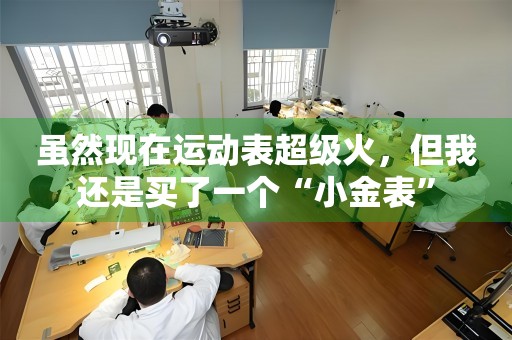 雖然現(xiàn)在運(yùn)動表超級火，但我還是買了一個(gè)“小金表”