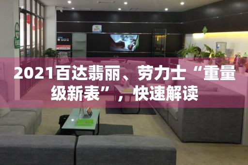 2021百達(dá)翡麗、勞力士“重量級新表”，快速解讀