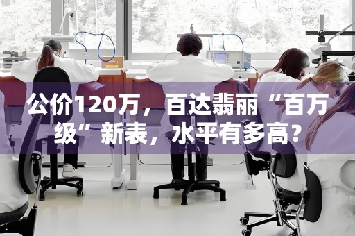 公價120萬，百達翡麗“百萬級”新表，水平有多高？
