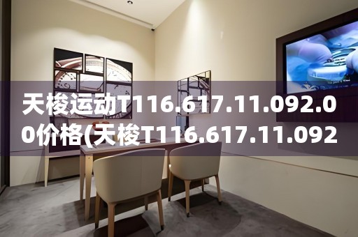 天梭運(yùn)動T116.617.11.092.00價(jià)格(天梭T116.617.11.092.00價(jià)格查詢及購買指南)