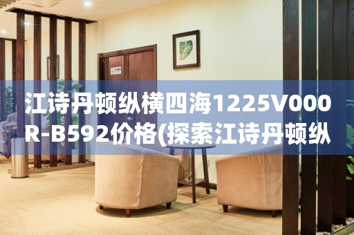 江詩丹頓縱橫四海1225V000R-B592價格(探索江詩丹頓縱橫四海1225V000R-B592的市場價值)