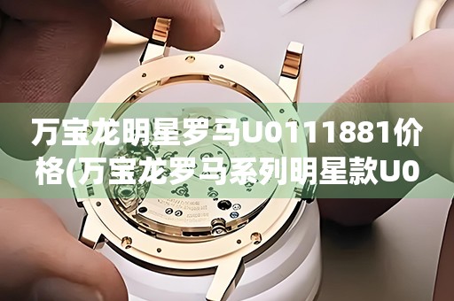 萬寶龍明星羅馬U0111881價格(萬寶龍羅馬系列明星款U0111881價格及評價)