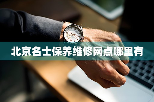 北京名士保養(yǎng)維修網(wǎng)點(diǎn)哪里有
