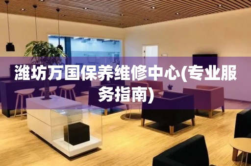 濰坊萬國保養(yǎng)維修中心(專業(yè)服務(wù)指南)