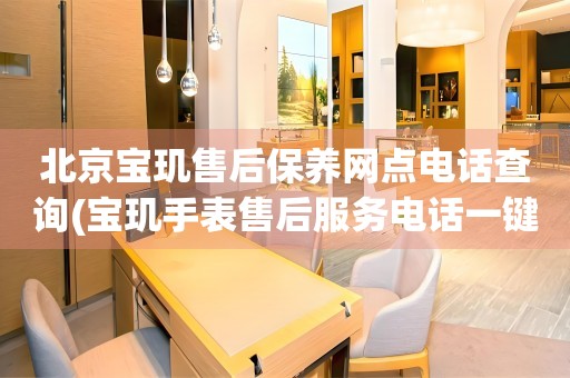 北京寶璣售后保養(yǎng)網(wǎng)點(diǎn)電話查詢(寶璣手表售后服務(wù)電話一鍵查詢)