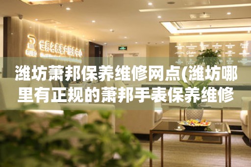 濰坊蕭邦保養(yǎng)維修網(wǎng)點(diǎn)(濰坊哪里有正規(guī)的蕭邦手表保養(yǎng)維修店)