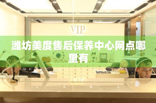 濰坊美度售后保養(yǎng)中心網(wǎng)點(diǎn)哪里有