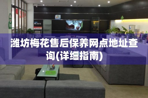 濰坊梅花售后保養(yǎng)網(wǎng)點(diǎn)地址查詢(詳細(xì)指南)