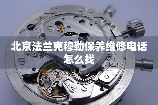 北京法蘭克穆勒保養(yǎng)維修電話怎么找