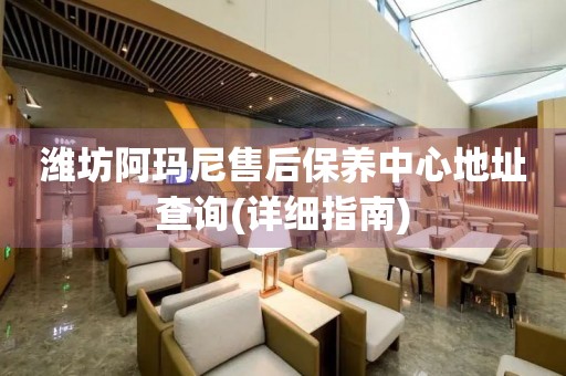 濰坊阿瑪尼售后保養(yǎng)中心地址查詢(詳細(xì)指南)