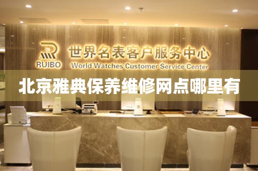 北京雅典保養(yǎng)維修網(wǎng)點哪里有
