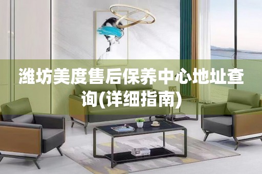 濰坊美度售后保養(yǎng)中心地址查詢(詳細指南)