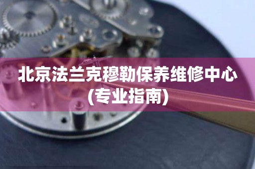 北京法蘭克穆勒保養(yǎng)維修中心(專業(yè)指南)