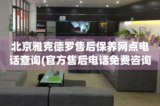 北京雅克德羅售后保養(yǎng)網(wǎng)點(diǎn)電話查詢(官方售后電話免費(fèi)咨詢)