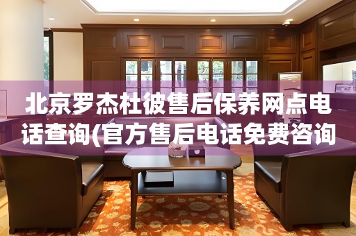 北京羅杰杜彼售后保養(yǎng)網(wǎng)點(diǎn)電話查詢(官方售后電話免費(fèi)咨詢)