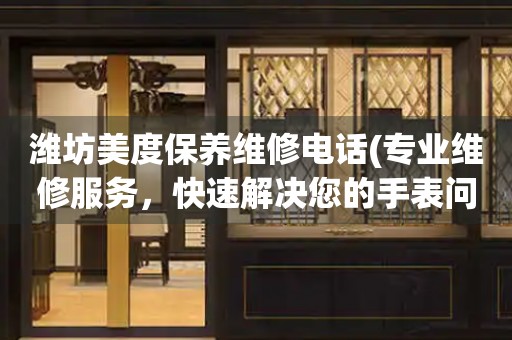 濰坊美度保養(yǎng)維修電話(專業(yè)維修服務(wù)，快速解決您的手表問題)