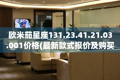 歐米茄星座131.23.41.21.03.001價格(最新款式報價及購買攻略)