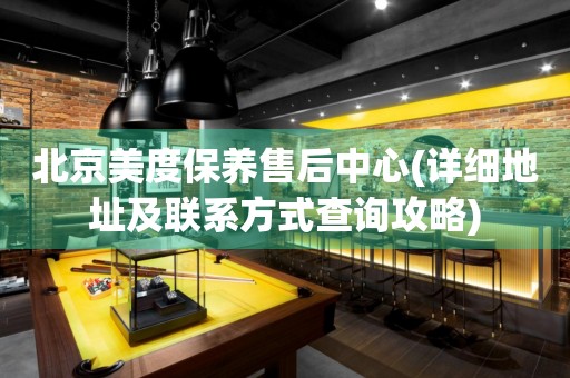 北京美度保養(yǎng)售后中心(詳細(xì)地址及聯(lián)系方式查詢攻略)