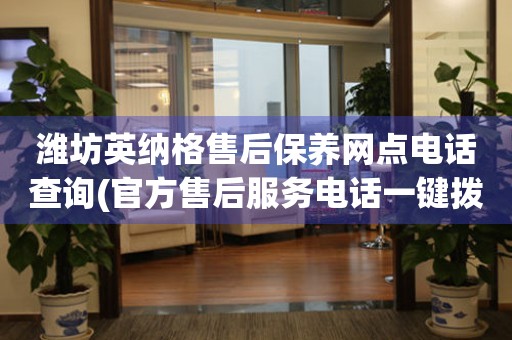 濰坊英納格售后保養(yǎng)網(wǎng)點(diǎn)電話查詢(官方售后服務(wù)電話一鍵撥打)