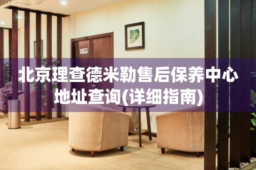 北京理查德米勒售后保養(yǎng)中心地址查詢(詳細(xì)指南)