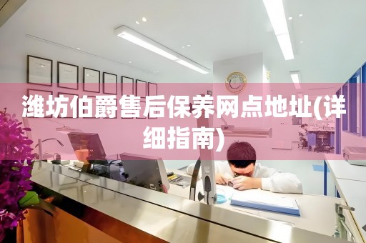 濰坊伯爵售后保養(yǎng)網(wǎng)點(diǎn)地址(詳細(xì)指南)