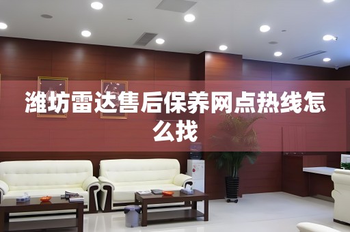 濰坊雷達(dá)售后保養(yǎng)網(wǎng)點(diǎn)熱線怎么找