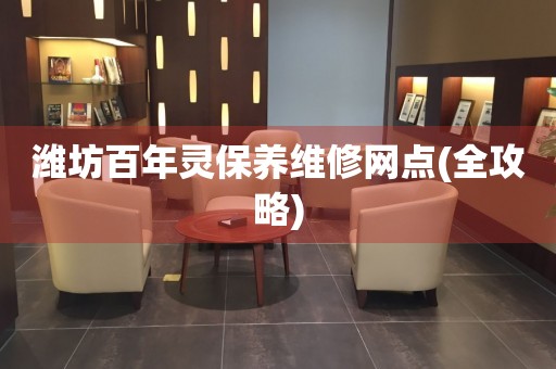 濰坊百年靈保養(yǎng)維修網(wǎng)點(全攻略)
