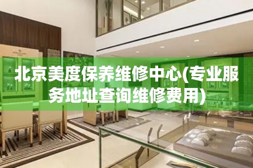 北京美度保養(yǎng)維修中心(專業(yè)服務(wù)地址查詢維修費用)