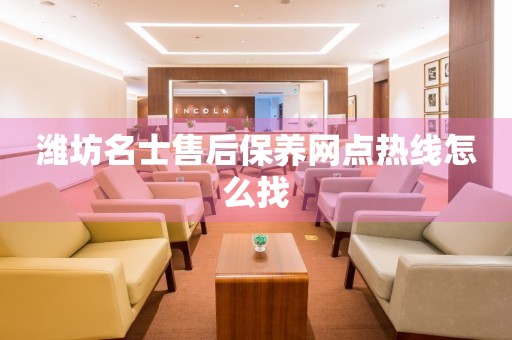 濰坊名士售后保養(yǎng)網(wǎng)點熱線怎么找