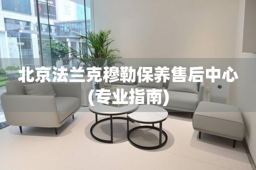 北京法蘭克穆勒保養(yǎng)售后中心(專(zhuān)業(yè)指南)