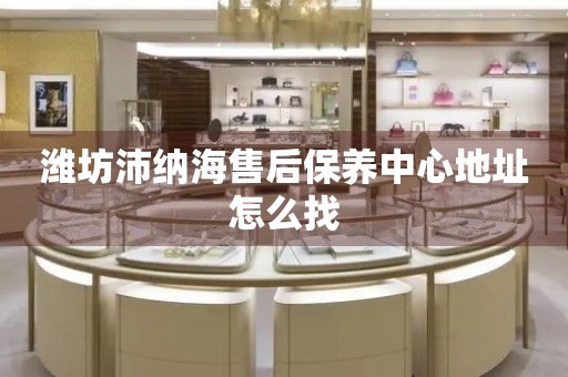 濰坊沛納海售后保養(yǎng)中心地址怎么找