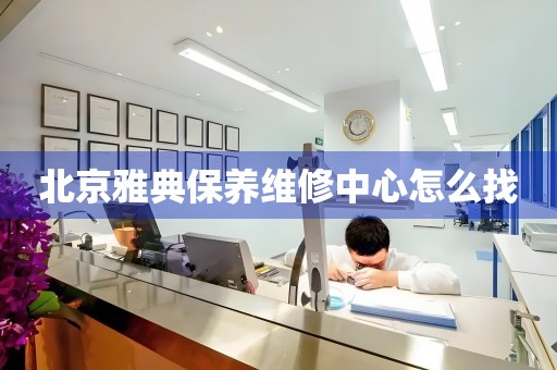 北京雅典保養(yǎng)維修中心怎么找