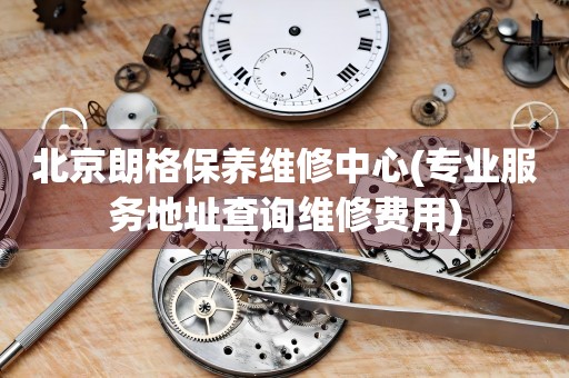 北京朗格保養(yǎng)維修中心(專業(yè)服務(wù)地址查詢維修費(fèi)用)