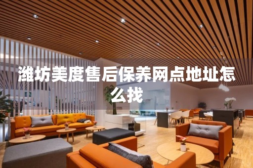 濰坊美度售后保養(yǎng)網(wǎng)點(diǎn)地址怎么找