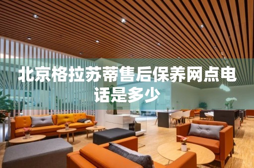 北京格拉蘇蒂售后保養(yǎng)網(wǎng)點(diǎn)電話是多少