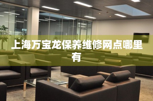 上海萬寶龍保養(yǎng)維修網(wǎng)點哪里有