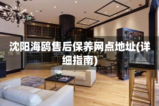 沈陽海鷗售后保養(yǎng)網(wǎng)點(diǎn)地址(詳細(xì)指南)