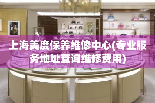 上海美度保養(yǎng)維修中心(專業(yè)服務(wù)地址查詢維修費(fèi)用)