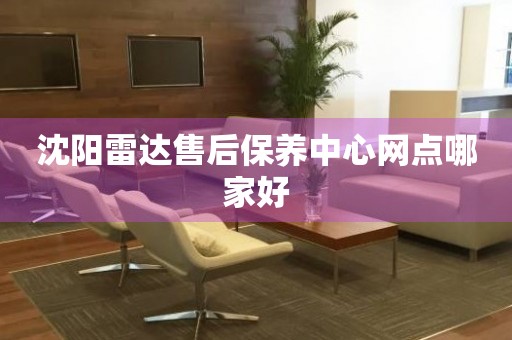 沈陽(yáng)雷達(dá)售后保養(yǎng)中心網(wǎng)點(diǎn)哪家好